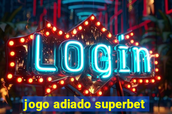 jogo adiado superbet